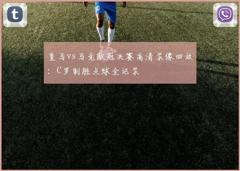 皇马vs马竞欧冠决赛高清录像回放：C罗制胜点球全记录