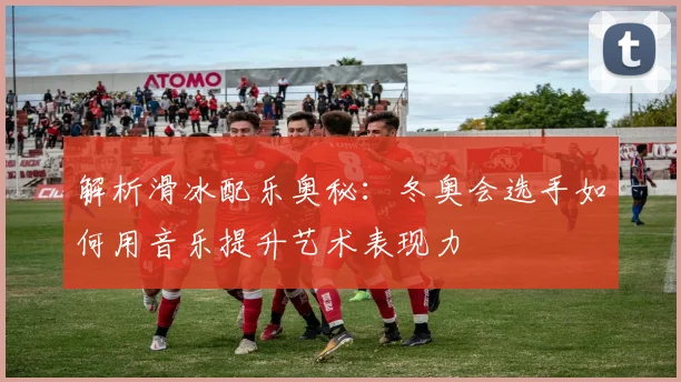 解析滑冰配乐奥秘：冬奥会选手如何用音乐提升艺术表现力