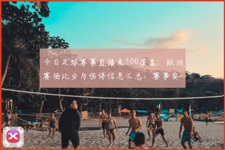 今日足球赛事直播表500覆盖：欧洲赛场比分与伤停信息汇总，赛事安排影响解析