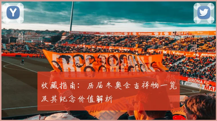 收藏指南：历届冬奥会吉祥物一览及其纪念价值解析