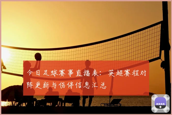 今日足球赛事直播表：英超赛程对阵更新与伤停信息汇总