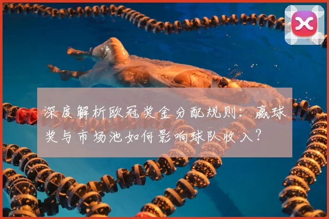 深度解析欧冠奖金分配规则：赢球奖与市场池如何影响球队收入？