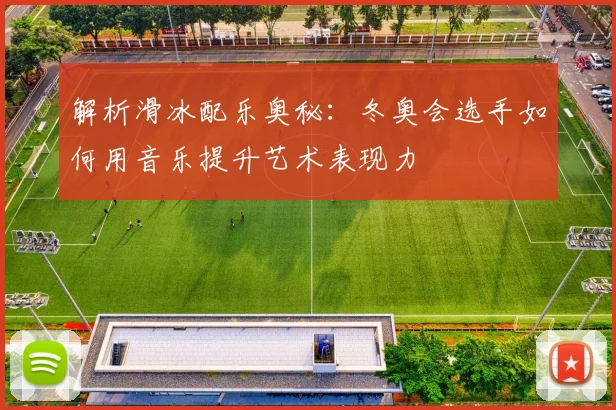 解析滑冰配乐奥秘：冬奥会选手如何用音乐提升艺术表现力